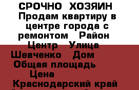 СРОЧНО. ХОЗЯИН. Продам квартиру в центре города с ремонтом › Район ­ Центр › Улица ­ Шевченко › Дом ­ 237 › Общая площадь ­ 55 › Цена ­ 3 100 000 - Краснодарский край, Анапский р-н, Анапа г. Недвижимость » Квартиры продажа   